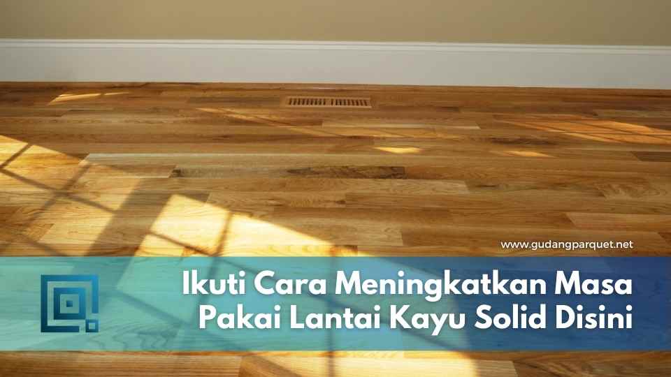 Ikuti Cara Meningkatkan Masa Pakai Lantai Kayu Solid Disini lantai kayu solid